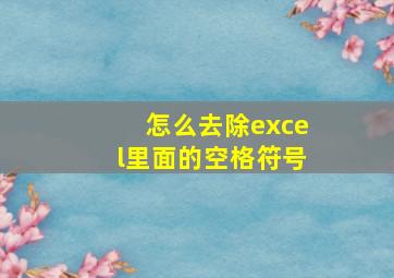 怎么去除excel里面的空格符号