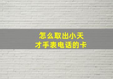 怎么取出小天才手表电话的卡