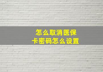 怎么取消医保卡密码怎么设置