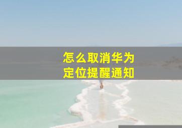 怎么取消华为定位提醒通知