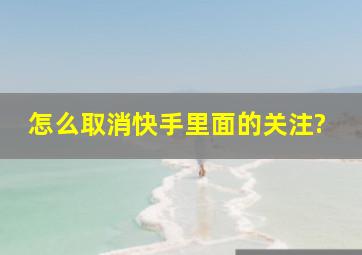 怎么取消快手里面的关注?