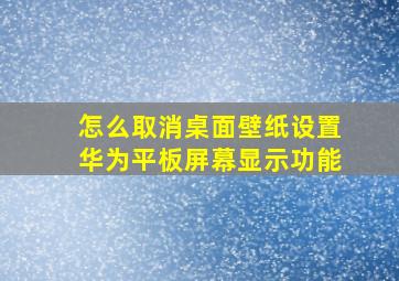 怎么取消桌面壁纸设置华为平板屏幕显示功能