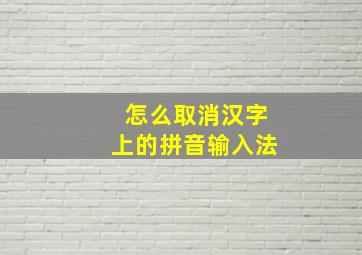 怎么取消汉字上的拼音输入法