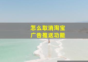 怎么取消淘宝广告推送功能