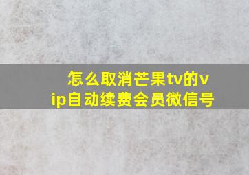 怎么取消芒果tv的vip自动续费会员微信号