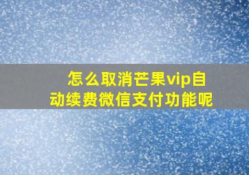 怎么取消芒果vip自动续费微信支付功能呢