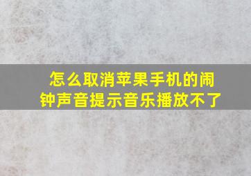 怎么取消苹果手机的闹钟声音提示音乐播放不了