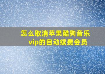 怎么取消苹果酷狗音乐vip的自动续费会员