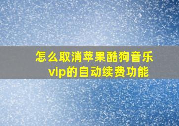 怎么取消苹果酷狗音乐vip的自动续费功能