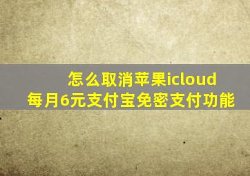 怎么取消苹果icloud每月6元支付宝免密支付功能