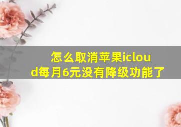 怎么取消苹果icloud每月6元没有降级功能了