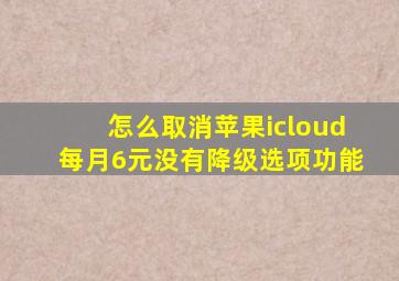 怎么取消苹果icloud每月6元没有降级选项功能