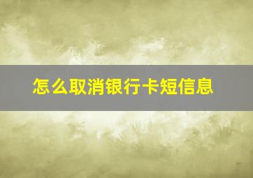 怎么取消银行卡短信息