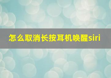 怎么取消长按耳机唤醒siri