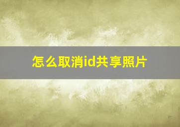 怎么取消id共享照片