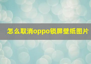 怎么取消oppo锁屏壁纸图片