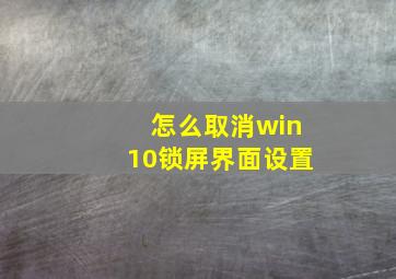 怎么取消win10锁屏界面设置