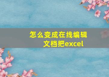 怎么变成在线编辑文档把excel