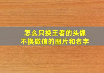 怎么只换王者的头像不换微信的图片和名字