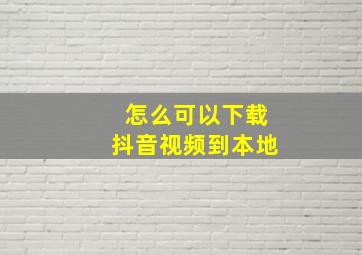 怎么可以下载抖音视频到本地