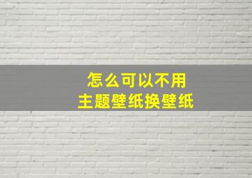 怎么可以不用主题壁纸换壁纸