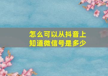 怎么可以从抖音上知道微信号是多少