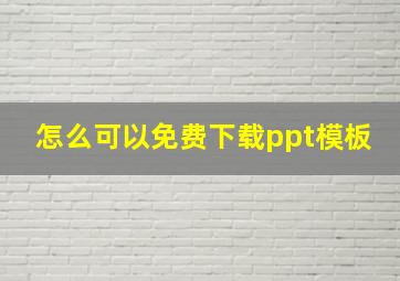 怎么可以免费下载ppt模板