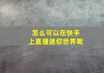 怎么可以在快手上直播迷你世界呢