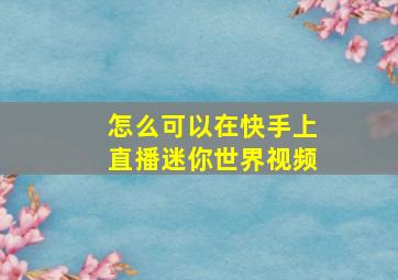 怎么可以在快手上直播迷你世界视频