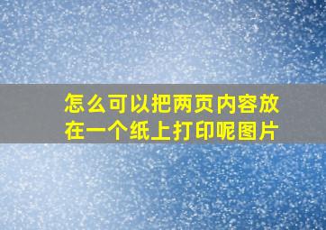 怎么可以把两页内容放在一个纸上打印呢图片