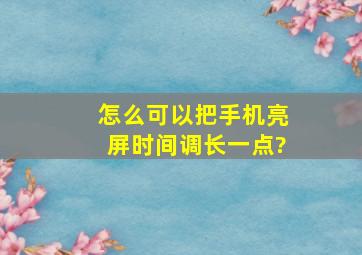 怎么可以把手机亮屏时间调长一点?