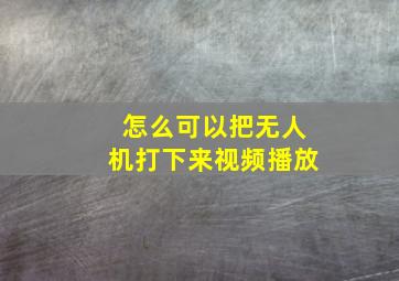 怎么可以把无人机打下来视频播放