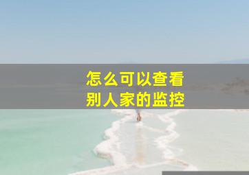 怎么可以查看别人家的监控