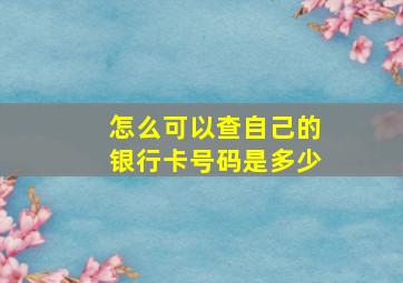 怎么可以查自己的银行卡号码是多少