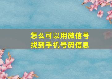 怎么可以用微信号找到手机号码信息