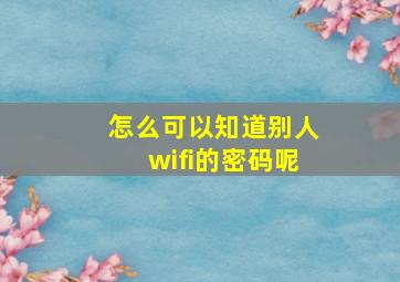 怎么可以知道别人wifi的密码呢