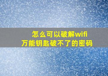 怎么可以破解wifi万能钥匙破不了的密码