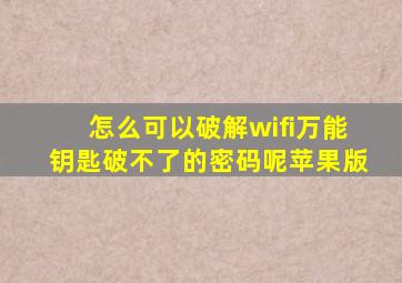 怎么可以破解wifi万能钥匙破不了的密码呢苹果版