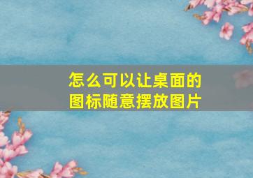 怎么可以让桌面的图标随意摆放图片