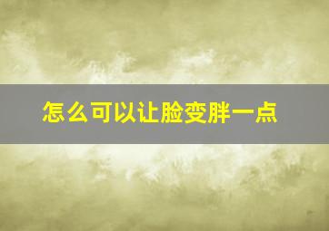 怎么可以让脸变胖一点