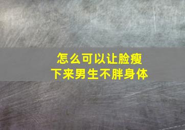 怎么可以让脸瘦下来男生不胖身体