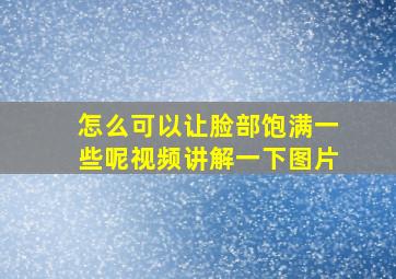 怎么可以让脸部饱满一些呢视频讲解一下图片