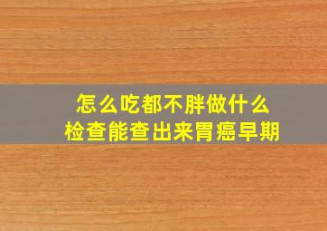 怎么吃都不胖做什么检查能查出来胃癌早期