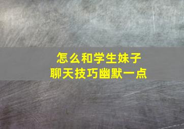 怎么和学生妹子聊天技巧幽默一点