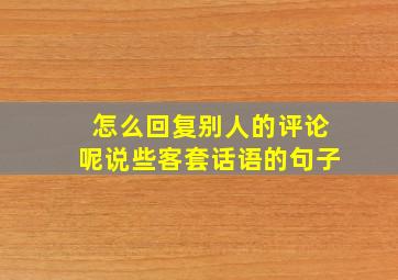 怎么回复别人的评论呢说些客套话语的句子