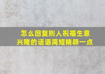 怎么回复别人祝福生意兴隆的话语简短精辟一点