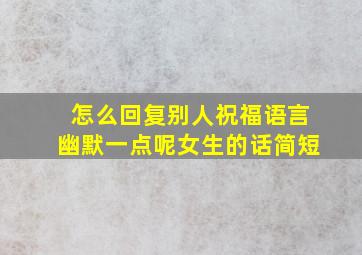 怎么回复别人祝福语言幽默一点呢女生的话简短