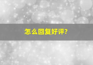 怎么回复好评?