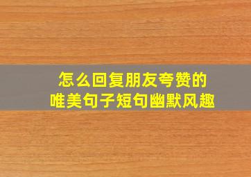 怎么回复朋友夸赞的唯美句子短句幽默风趣