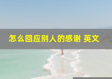 怎么回应别人的感谢 英文